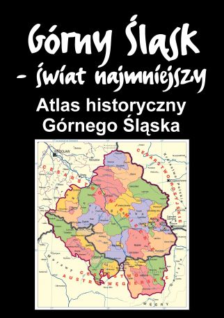 GÓRNY ŚLĄSK - ATLAS HISTORYCZNY GÓRNEGO ŚLĄSKA